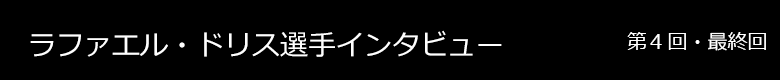 ラファエル・ドリス選手 インタビュー