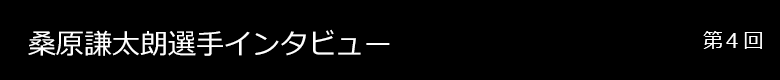 桑原謙太朗選手 インタビュー