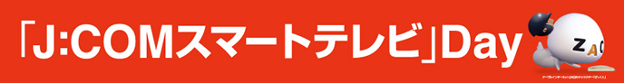 「J:COMスマートテレビ」Day