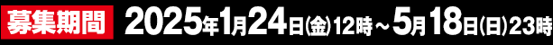 募集期間 2025年1月24日(金)12時～5月18日(日)23時