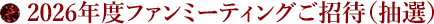 2026年度ファンミーティングご招待(抽選)