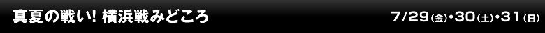 真夏の戦い！　横浜戦みどころ
