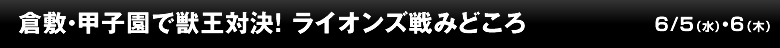 倉敷・甲子園で獣王対決！ ライオンズ戦みどころ