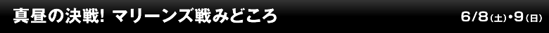 真昼の決戦！ マリーンズ戦みどころ