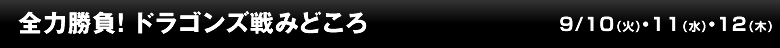 全力勝負！  ドラゴンズ戦みどころ