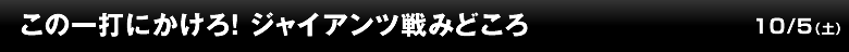 この一打にかけろ！ ジャイアンツ戦みどころ