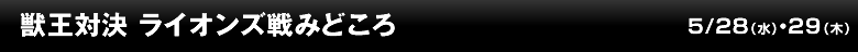 獣王対決 ライオンズ戦みどころ