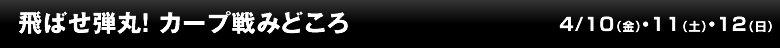 飛ばせ弾丸！ カープ戦みどころ
