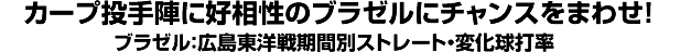 カープ投手陣に好相性のブラゼルにチャンスをまわせ！ ブラゼル：広島東洋戦期間別ストレート・変化球打率