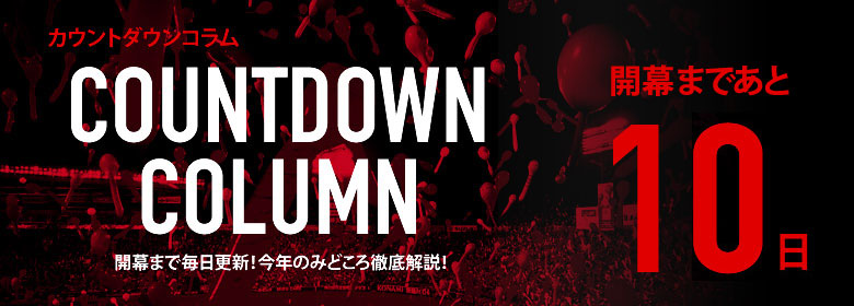カウントダウンコラム [開幕まであと10日]