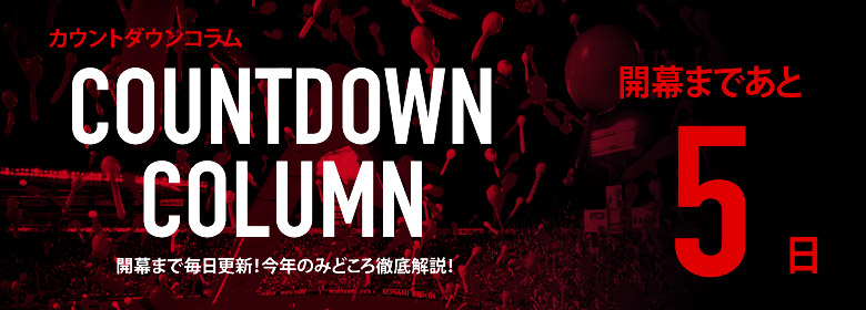 カウントダウンコラム [開幕まであと5日]