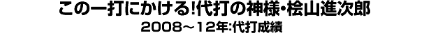 この一打にかける！代打の神様・桧山進次郎＜2008～12年：代打成績＞