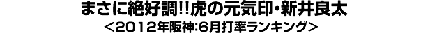 まさに絶好調！！虎の元気印・新井良太＜2012年阪神：6月打率ランキング＞
