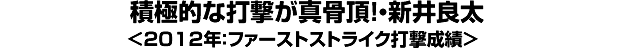 積極的な打撃が真骨頂！・新井良太＜2012年：ファーストストライク打撃成績＞