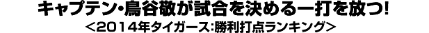 キャプテン・鳥谷敬が試合を決める一打を放つ！＜2014年タイガース：勝利打点ランキング＞