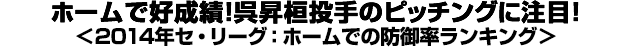 ホームで好成績！呉昇桓投手のピッチングに注目！＜2014年セ・リーグ：ホームでの防御率ランキング＞